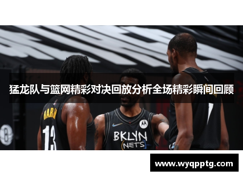猛龙队与篮网精彩对决回放分析全场精彩瞬间回顾