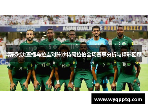 精彩对决直播乌拉圭对阵沙特阿拉伯全场赛事分析与精彩回顾